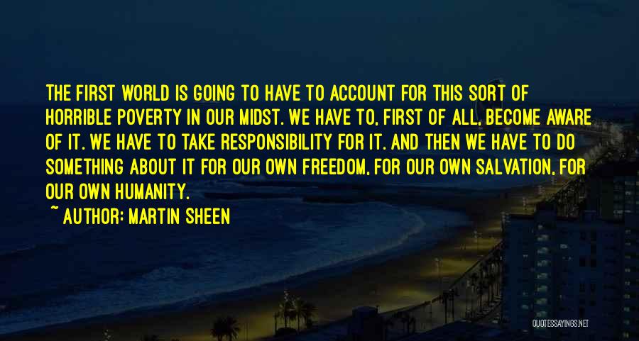 Martin Sheen Quotes: The First World Is Going To Have To Account For This Sort Of Horrible Poverty In Our Midst. We Have