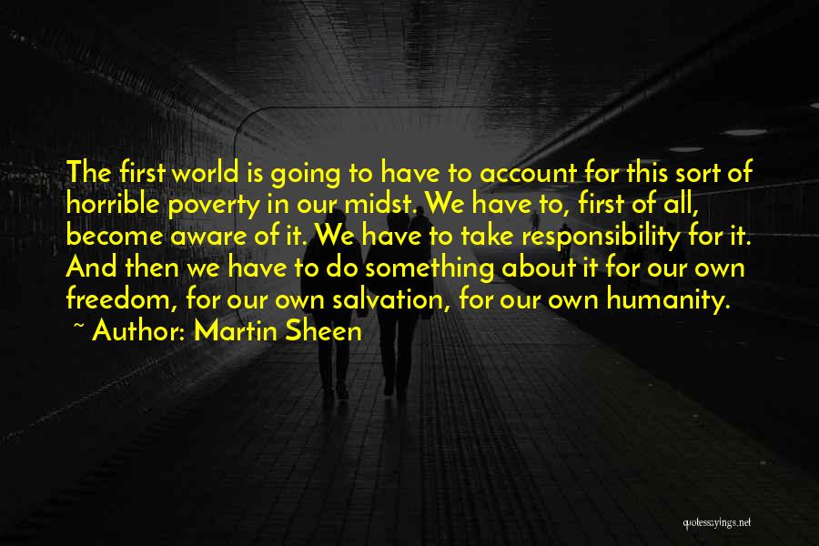 Martin Sheen Quotes: The First World Is Going To Have To Account For This Sort Of Horrible Poverty In Our Midst. We Have