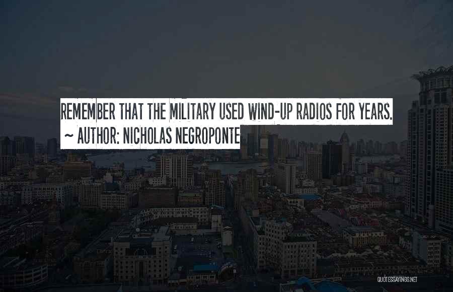 Nicholas Negroponte Quotes: Remember That The Military Used Wind-up Radios For Years.