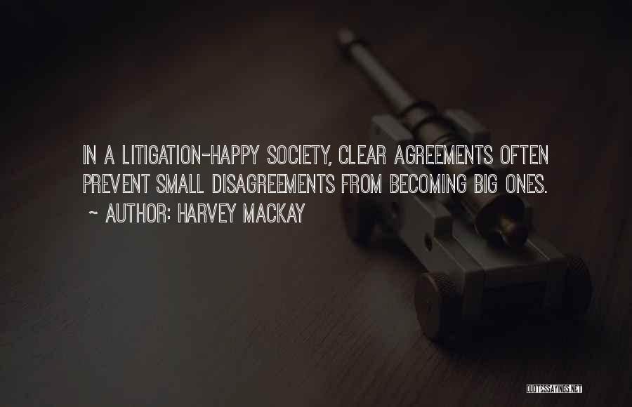Harvey MacKay Quotes: In A Litigation-happy Society, Clear Agreements Often Prevent Small Disagreements From Becoming Big Ones.