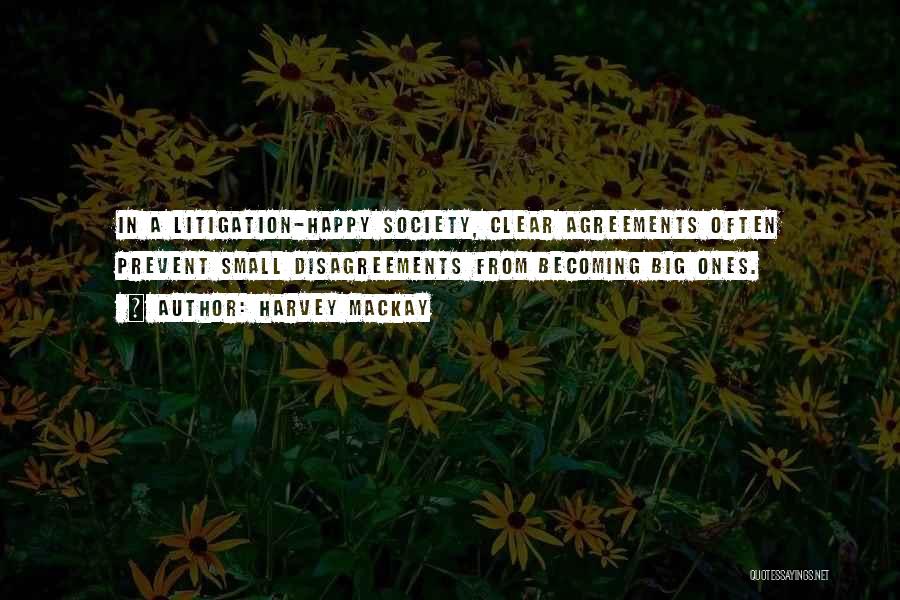 Harvey MacKay Quotes: In A Litigation-happy Society, Clear Agreements Often Prevent Small Disagreements From Becoming Big Ones.