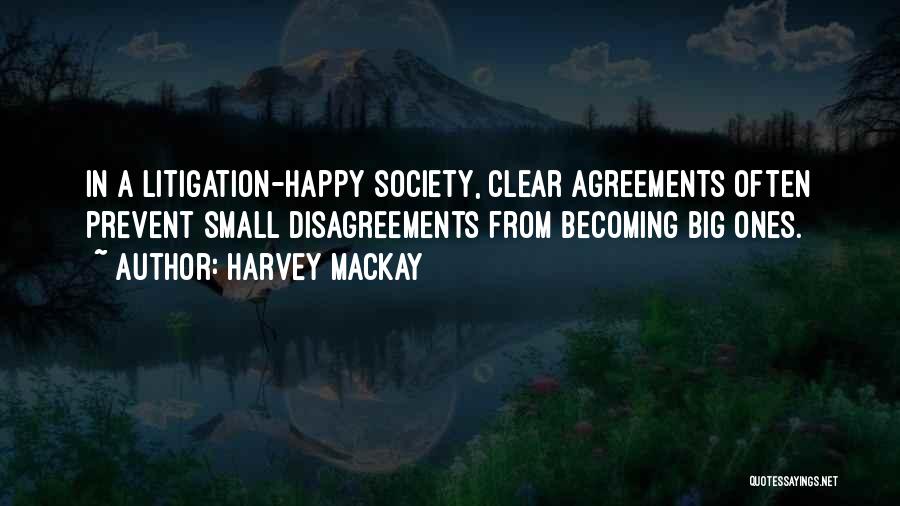 Harvey MacKay Quotes: In A Litigation-happy Society, Clear Agreements Often Prevent Small Disagreements From Becoming Big Ones.