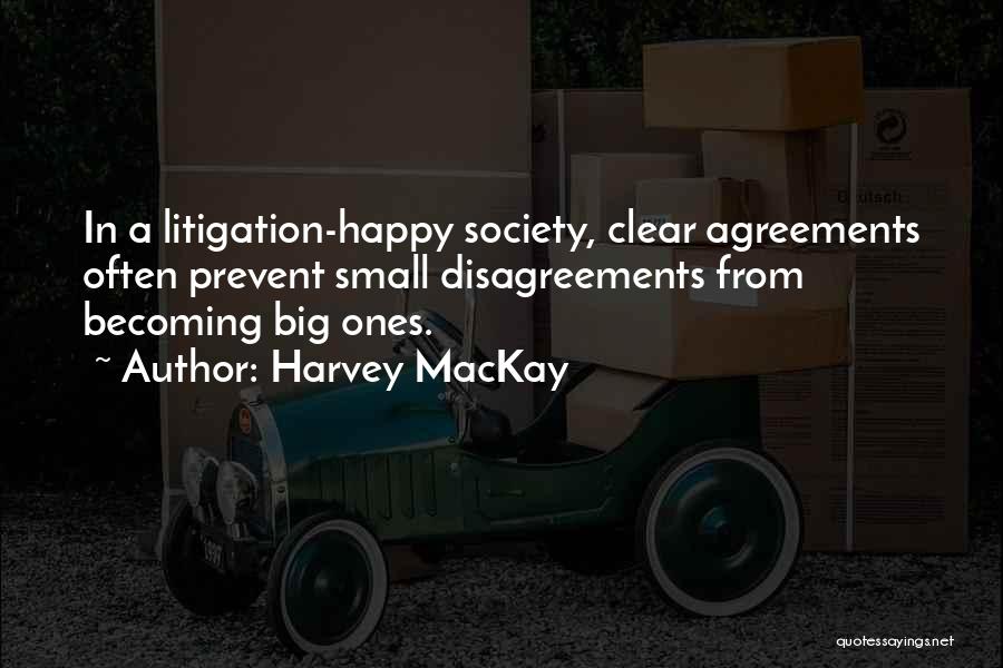 Harvey MacKay Quotes: In A Litigation-happy Society, Clear Agreements Often Prevent Small Disagreements From Becoming Big Ones.