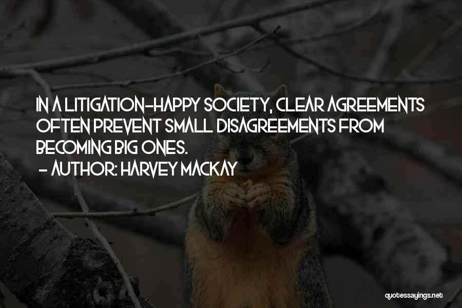 Harvey MacKay Quotes: In A Litigation-happy Society, Clear Agreements Often Prevent Small Disagreements From Becoming Big Ones.