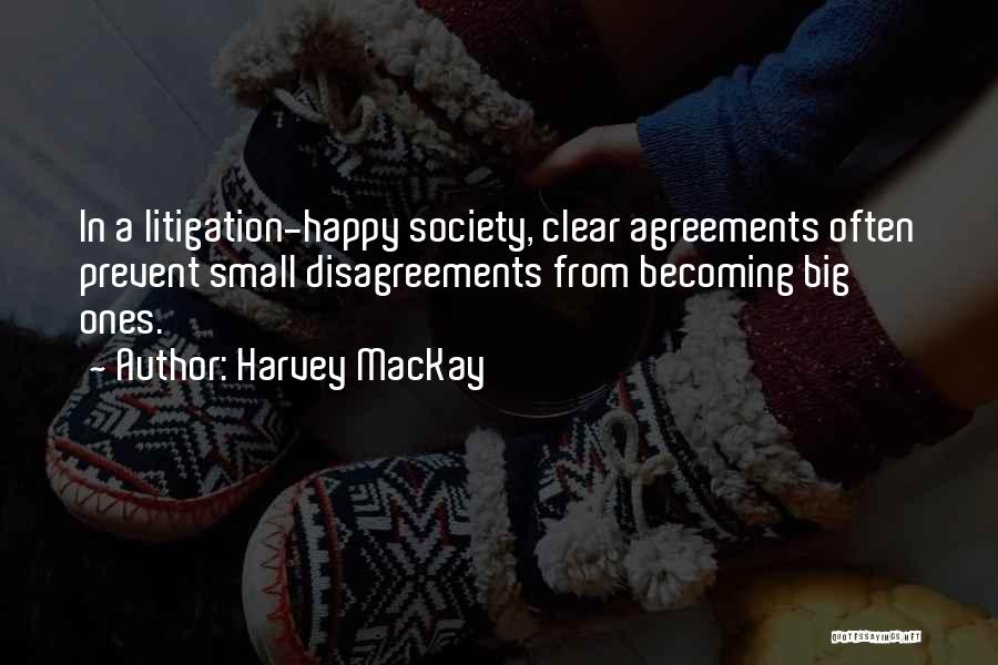 Harvey MacKay Quotes: In A Litigation-happy Society, Clear Agreements Often Prevent Small Disagreements From Becoming Big Ones.