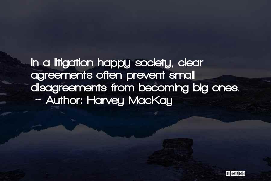 Harvey MacKay Quotes: In A Litigation-happy Society, Clear Agreements Often Prevent Small Disagreements From Becoming Big Ones.