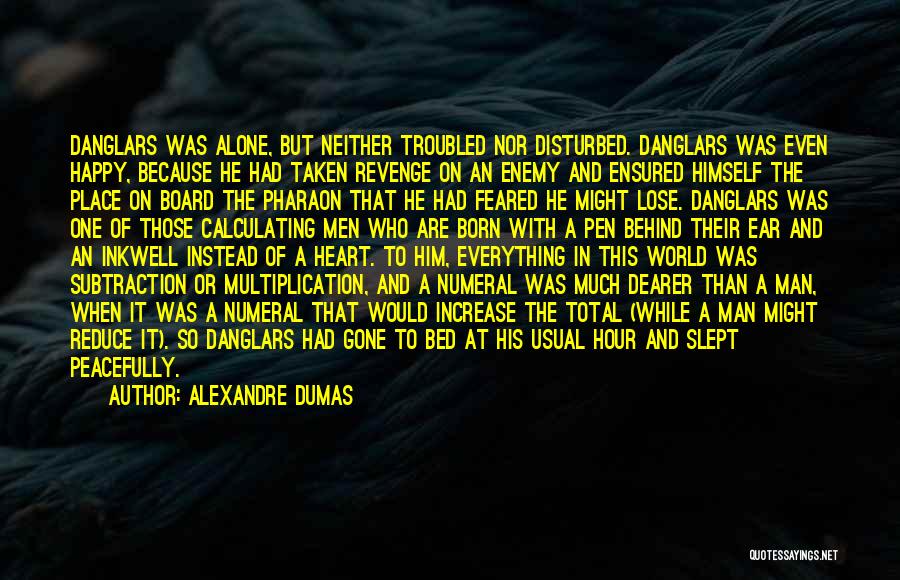 Alexandre Dumas Quotes: Danglars Was Alone, But Neither Troubled Nor Disturbed. Danglars Was Even Happy, Because He Had Taken Revenge On An Enemy