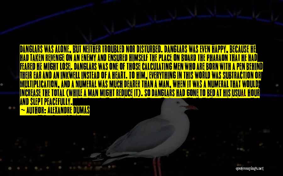 Alexandre Dumas Quotes: Danglars Was Alone, But Neither Troubled Nor Disturbed. Danglars Was Even Happy, Because He Had Taken Revenge On An Enemy