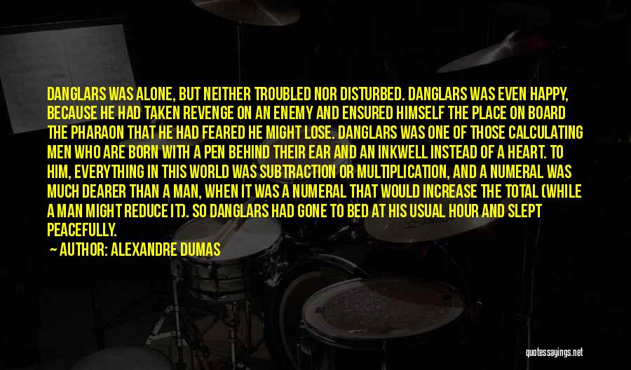 Alexandre Dumas Quotes: Danglars Was Alone, But Neither Troubled Nor Disturbed. Danglars Was Even Happy, Because He Had Taken Revenge On An Enemy