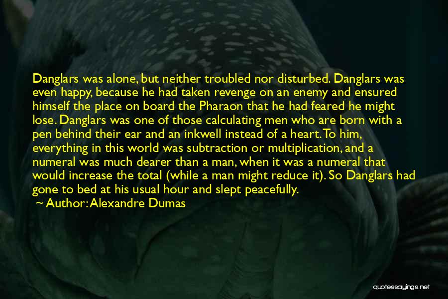 Alexandre Dumas Quotes: Danglars Was Alone, But Neither Troubled Nor Disturbed. Danglars Was Even Happy, Because He Had Taken Revenge On An Enemy