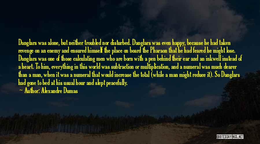 Alexandre Dumas Quotes: Danglars Was Alone, But Neither Troubled Nor Disturbed. Danglars Was Even Happy, Because He Had Taken Revenge On An Enemy