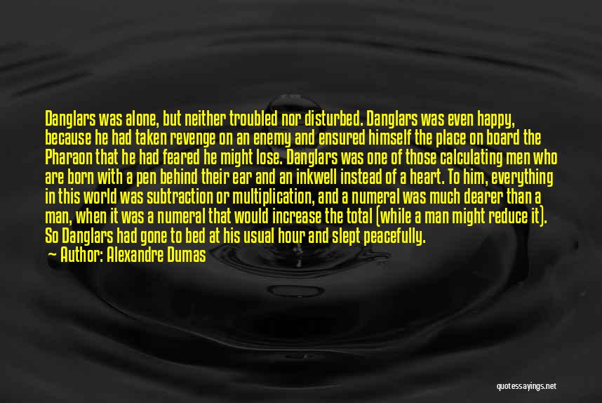 Alexandre Dumas Quotes: Danglars Was Alone, But Neither Troubled Nor Disturbed. Danglars Was Even Happy, Because He Had Taken Revenge On An Enemy