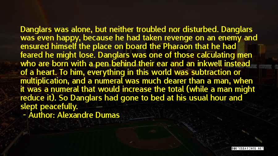 Alexandre Dumas Quotes: Danglars Was Alone, But Neither Troubled Nor Disturbed. Danglars Was Even Happy, Because He Had Taken Revenge On An Enemy