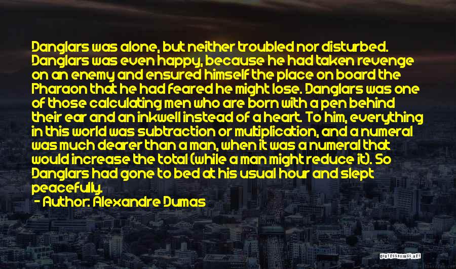 Alexandre Dumas Quotes: Danglars Was Alone, But Neither Troubled Nor Disturbed. Danglars Was Even Happy, Because He Had Taken Revenge On An Enemy