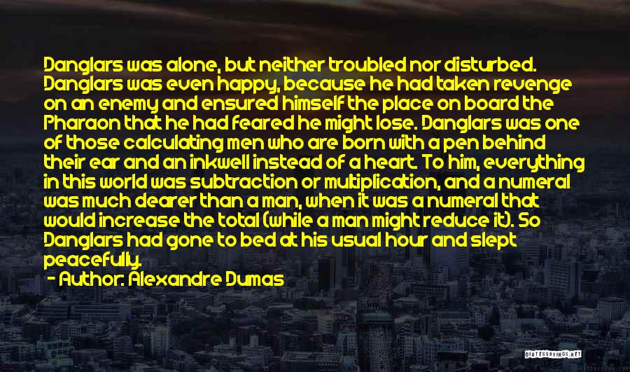 Alexandre Dumas Quotes: Danglars Was Alone, But Neither Troubled Nor Disturbed. Danglars Was Even Happy, Because He Had Taken Revenge On An Enemy