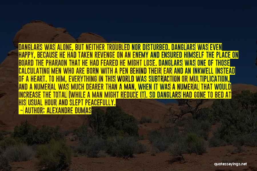 Alexandre Dumas Quotes: Danglars Was Alone, But Neither Troubled Nor Disturbed. Danglars Was Even Happy, Because He Had Taken Revenge On An Enemy