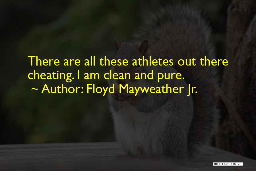 Floyd Mayweather Jr. Quotes: There Are All These Athletes Out There Cheating. I Am Clean And Pure.