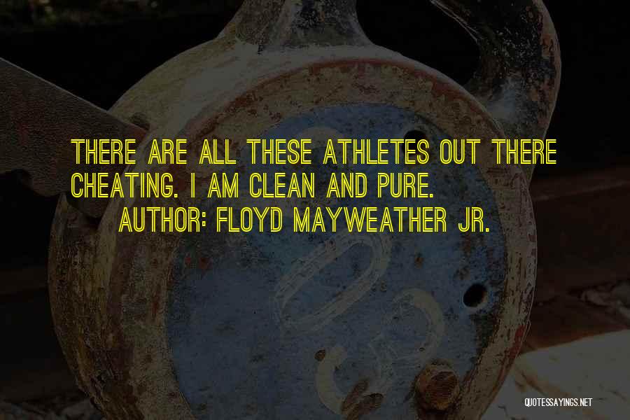 Floyd Mayweather Jr. Quotes: There Are All These Athletes Out There Cheating. I Am Clean And Pure.