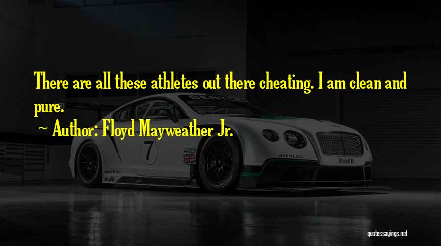 Floyd Mayweather Jr. Quotes: There Are All These Athletes Out There Cheating. I Am Clean And Pure.