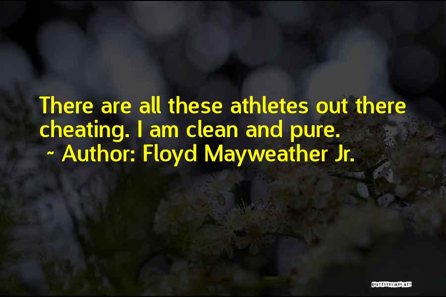 Floyd Mayweather Jr. Quotes: There Are All These Athletes Out There Cheating. I Am Clean And Pure.