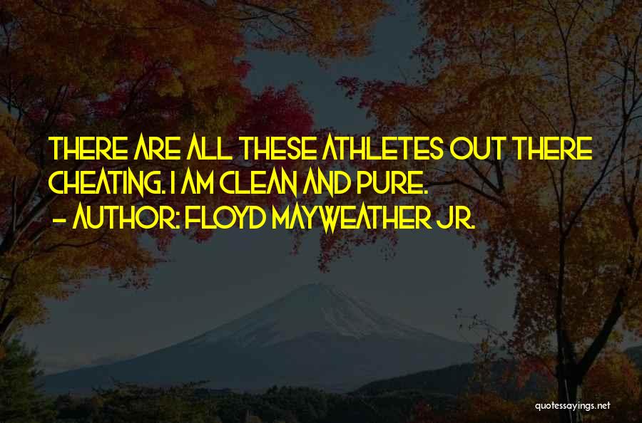 Floyd Mayweather Jr. Quotes: There Are All These Athletes Out There Cheating. I Am Clean And Pure.