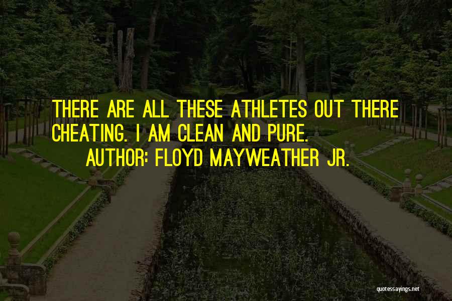 Floyd Mayweather Jr. Quotes: There Are All These Athletes Out There Cheating. I Am Clean And Pure.