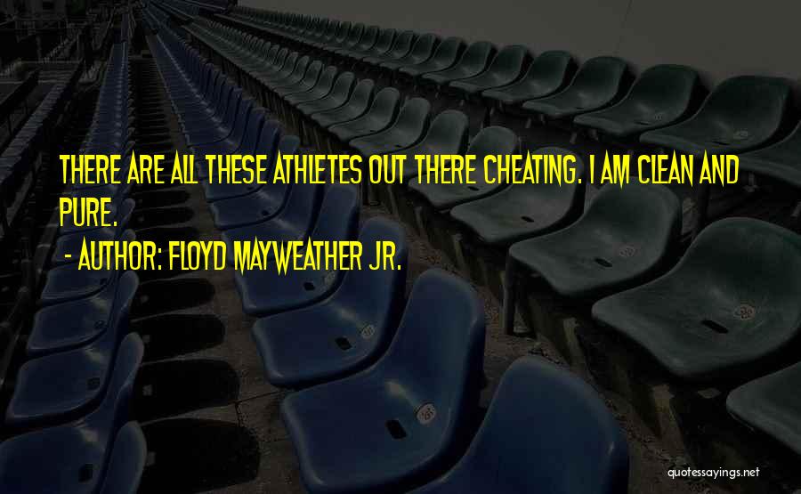 Floyd Mayweather Jr. Quotes: There Are All These Athletes Out There Cheating. I Am Clean And Pure.