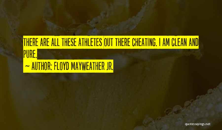 Floyd Mayweather Jr. Quotes: There Are All These Athletes Out There Cheating. I Am Clean And Pure.