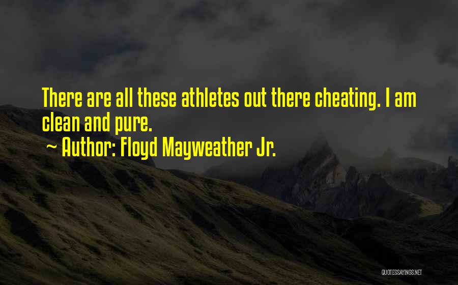 Floyd Mayweather Jr. Quotes: There Are All These Athletes Out There Cheating. I Am Clean And Pure.