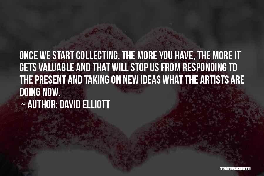 David Elliott Quotes: Once We Start Collecting, The More You Have, The More It Gets Valuable And That Will Stop Us From Responding