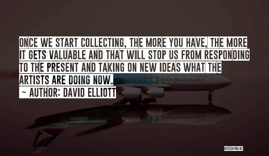 David Elliott Quotes: Once We Start Collecting, The More You Have, The More It Gets Valuable And That Will Stop Us From Responding