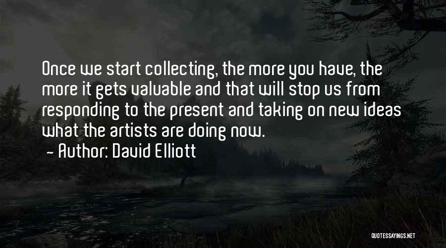David Elliott Quotes: Once We Start Collecting, The More You Have, The More It Gets Valuable And That Will Stop Us From Responding