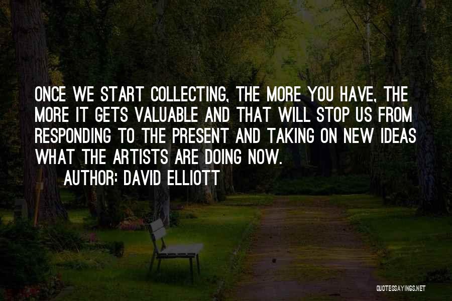 David Elliott Quotes: Once We Start Collecting, The More You Have, The More It Gets Valuable And That Will Stop Us From Responding