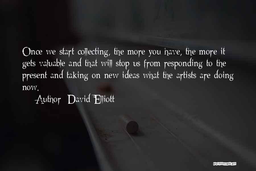 David Elliott Quotes: Once We Start Collecting, The More You Have, The More It Gets Valuable And That Will Stop Us From Responding