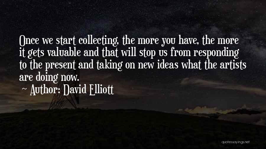 David Elliott Quotes: Once We Start Collecting, The More You Have, The More It Gets Valuable And That Will Stop Us From Responding