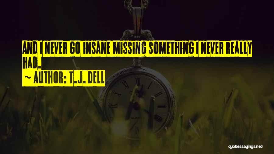 T.J. Dell Quotes: And I Never Go Insane Missing Something I Never Really Had.