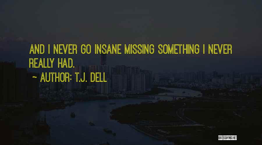 T.J. Dell Quotes: And I Never Go Insane Missing Something I Never Really Had.