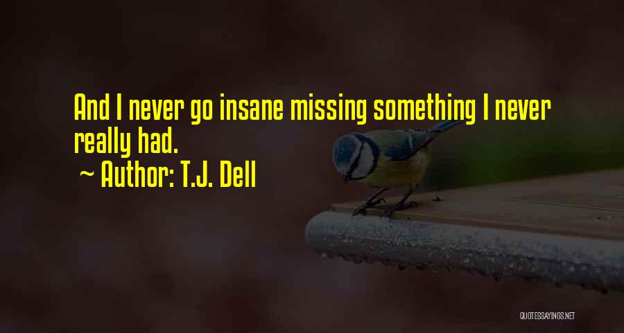 T.J. Dell Quotes: And I Never Go Insane Missing Something I Never Really Had.