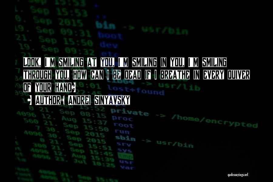 Andrei Sinyavsky Quotes: Look, I'm Smiling At You, I'm Smiling In You, I'm Smiling Through You. How Can I Be Dead If I