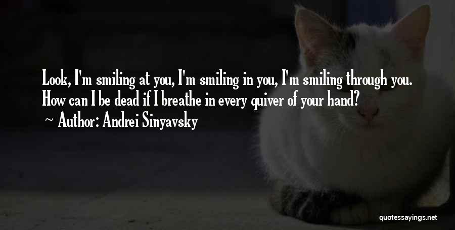 Andrei Sinyavsky Quotes: Look, I'm Smiling At You, I'm Smiling In You, I'm Smiling Through You. How Can I Be Dead If I