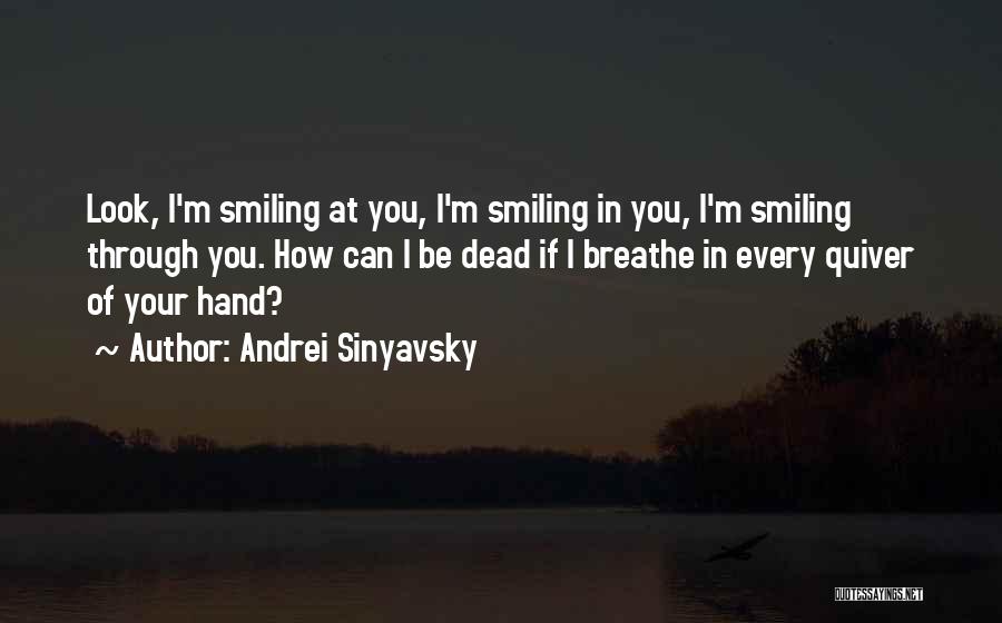 Andrei Sinyavsky Quotes: Look, I'm Smiling At You, I'm Smiling In You, I'm Smiling Through You. How Can I Be Dead If I