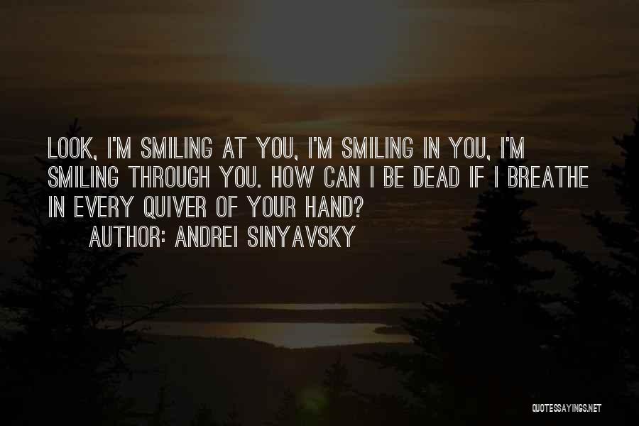 Andrei Sinyavsky Quotes: Look, I'm Smiling At You, I'm Smiling In You, I'm Smiling Through You. How Can I Be Dead If I