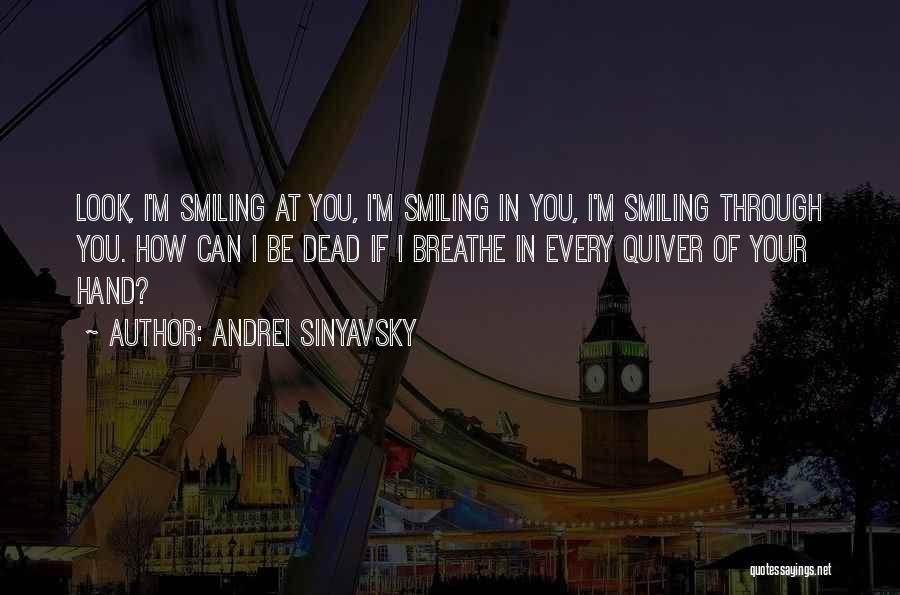 Andrei Sinyavsky Quotes: Look, I'm Smiling At You, I'm Smiling In You, I'm Smiling Through You. How Can I Be Dead If I