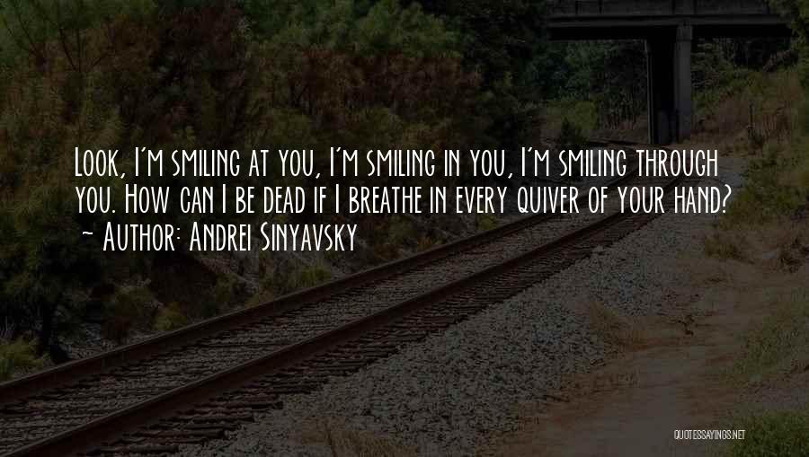 Andrei Sinyavsky Quotes: Look, I'm Smiling At You, I'm Smiling In You, I'm Smiling Through You. How Can I Be Dead If I