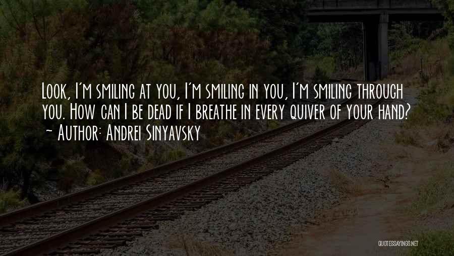 Andrei Sinyavsky Quotes: Look, I'm Smiling At You, I'm Smiling In You, I'm Smiling Through You. How Can I Be Dead If I