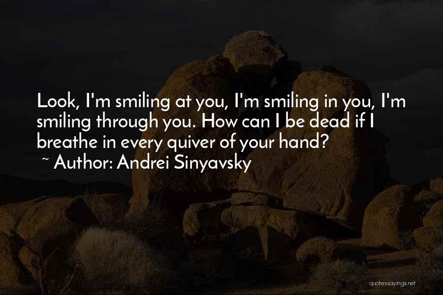 Andrei Sinyavsky Quotes: Look, I'm Smiling At You, I'm Smiling In You, I'm Smiling Through You. How Can I Be Dead If I