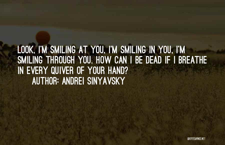 Andrei Sinyavsky Quotes: Look, I'm Smiling At You, I'm Smiling In You, I'm Smiling Through You. How Can I Be Dead If I
