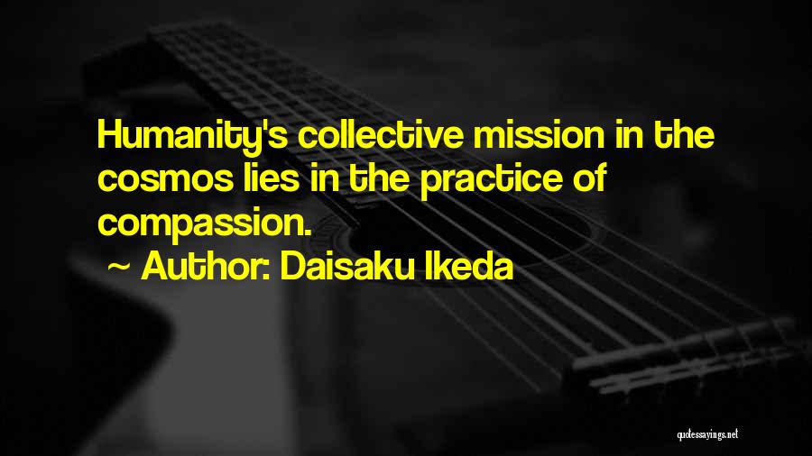 Daisaku Ikeda Quotes: Humanity's Collective Mission In The Cosmos Lies In The Practice Of Compassion.