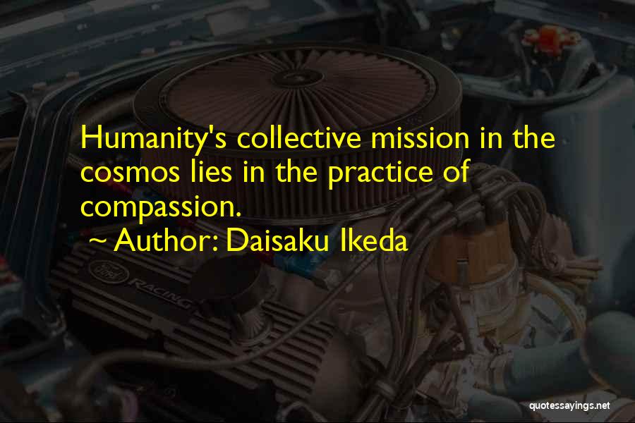 Daisaku Ikeda Quotes: Humanity's Collective Mission In The Cosmos Lies In The Practice Of Compassion.