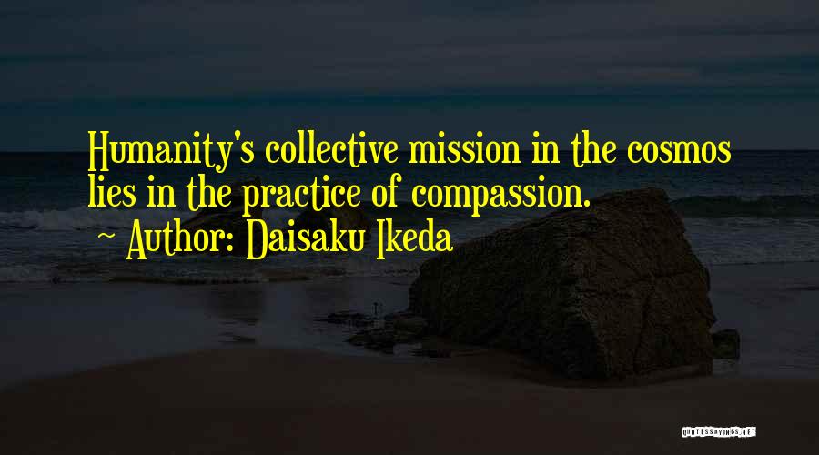 Daisaku Ikeda Quotes: Humanity's Collective Mission In The Cosmos Lies In The Practice Of Compassion.